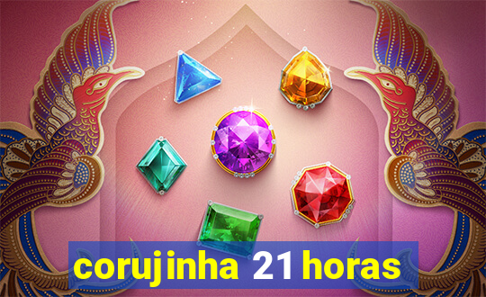 corujinha 21 horas